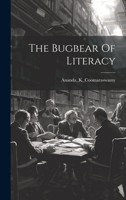 The Bugbear Of Literacy by Ananda_k_coomaraswamy, Ananda_k_cooma