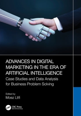 Advances in Digital Marketing in the Era of Artificial Intelligence: Case Studies and Data Analysis for Business Problem Solving by Ltifi, Moez