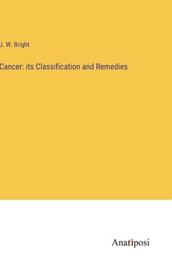 Cancer: its Classification and Remedies by Bright, J. W.