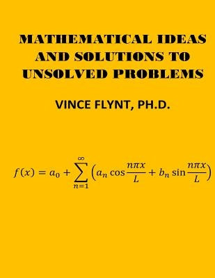 Mathematical Ideas And Solutions To Unsolved Problems by Flynt, Vince