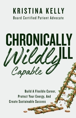 Chronically Ill, Wildly Capable! by Kelly, Kristina