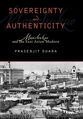 Sovereignty and Authenticity: Manchukuo and the East Asian Modern by Duara, Prasenjit