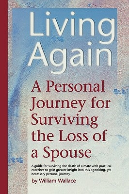 Living Again: A Personal Journey For Surviving the Loss of a Spouse by Wallace, William