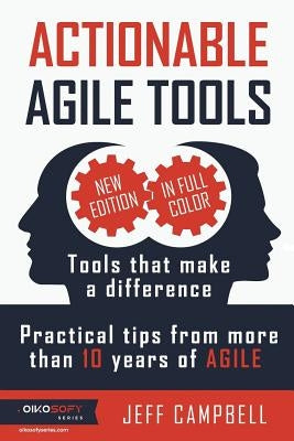 Actionable Agile Tools - Full Color Edition: Tools that make a difference - Practical tips from more than 10 years of Agile by Campbell, Jeff