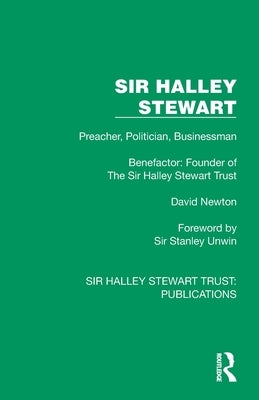 Sir Halley Stewart: Preacher, Politician, Businessman, Benefactor: Founder of The Sir Halley Stewart Trust by Newton, David