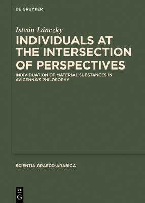 Individuals at the Intersection of Perspectives: Individuation of Material Substances in Avicenna's Philosophy by Lánczky, István