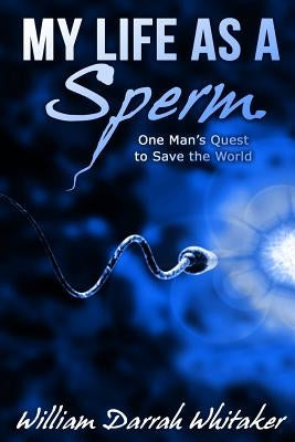 My Life As A Sperm: One Man's Quest to Save the World by Whitaker, William Darrah