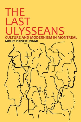 The Last Ulysseans: Culture and Modernism in Montreal by Ungar, Molly Pulver