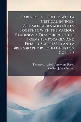 Early Poems. Edited With a Critical Introd., Commentaries and Notes, Together With the Various Readings, a Transcript of the Poems Temporarily and Fin by Tennyson, Alfred