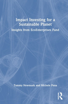 Impact Investing for a Sustainable Planet: Insights from Ecoenterprises Fund by Newmark, Tammy E.