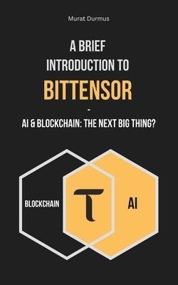A Brief Introduction to Bittensor: AI & Blockchain: The Next Big Thing? by Durmus, Murat
