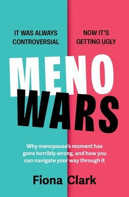 Menowars: Why Menopause's Moment Has Gone Horribly Wrong, and How You Can Navigate Your Way Through It by Clark, Fiona