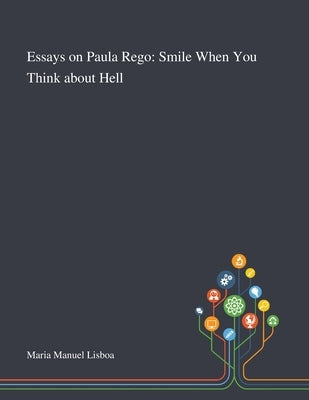 Essays on Paula Rego: Smile When You Think About Hell by Maria Manuel Lisboa