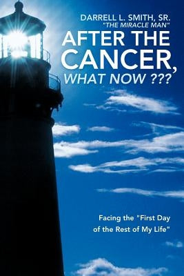 After the Cancer, What Now: Facing the First Day of the Rest of My Life by Smith the Miracle Man, Darrell L., Sr.