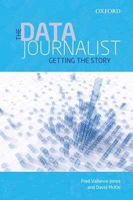 The Data Journalist: Getting the Story by Vallance-Jones, Fred