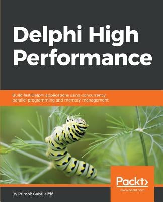 Delphi High Performance: Build fast Delphi applications using concurrency, parallel programming and memory management by Gabrijelčič, Primoz