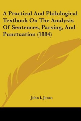 A Practical And Philological Textbook On The Analysis Of Sentences, Parsing, And Punctuation (1884) by Jones, John I.