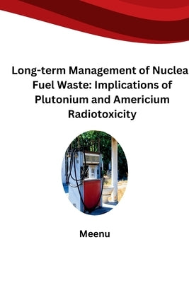 Long-term Management of Nuclear Fuel Waste: Implications of Plutonium and Americium Radiotoxicity by Meenu
