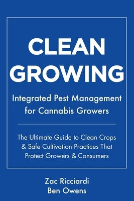 Clean Growing: Integrated Pest Management for Cannabis Growers: The Ultimate Guide to Clean Crops & Safe Cultivation Practices That P by Owens, Ben