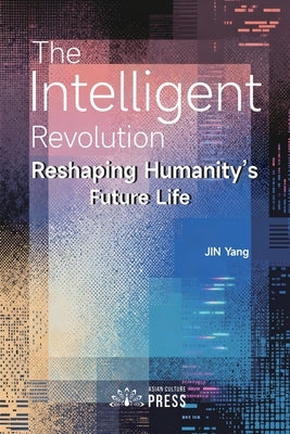 The Intelligent Revolution: Reshaping Humanity's Future Life by Jin, Yang