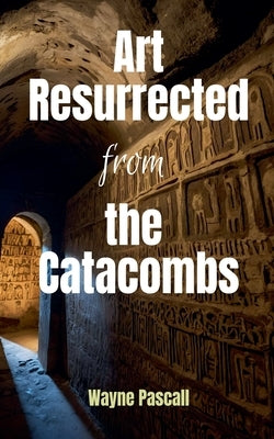 Art Resurrected from the Catacombs by Pascall, Wayne