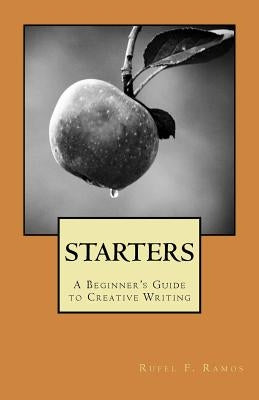 Starters: A Beginner's Guide to Creative Writing by Ramos, Rufel F.