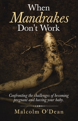When Mandrakes Don't Work: Confronting the Challenges of Becoming Pregnant and Having Your Baby. by O'Dean, Malcolm
