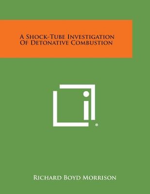 A Shock-Tube Investigation of Detonative Combustion by Morrison, Richard Boyd