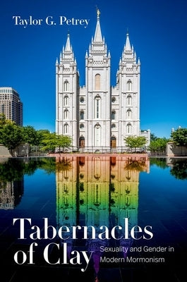 Tabernacles of Clay: Sexuality and Gender in Modern Mormonism by Petrey, Taylor G.