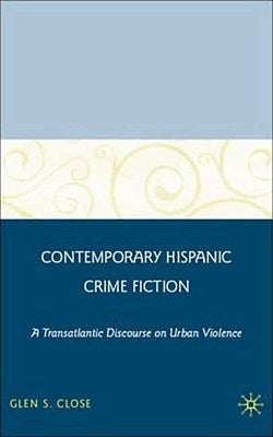 Contemporary Hispanic Crime Fiction: A Transatlantic Discourse on Urban Violence by Close, G.