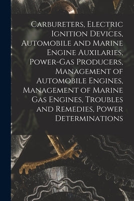 Carbureters, Electric Ignition Devices, Automobile and Marine Engine Auxilaries, Power-Gas Producers, Management of Automobile Engines, Management of by Anonymous