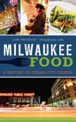 Milwaukee Food: A History of Cream City Cuisine by Fredrich, Lori