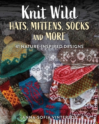 Knit Wild Hats, Mittens, Socks and More: 41 Nature-Inspired Designs by Vintersol, Anna-Sofia