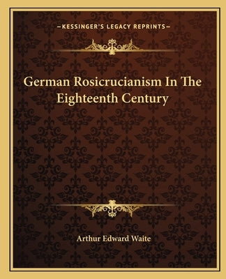 German Rosicrucianism In The Eighteenth Century by Waite, Arthur Edward
