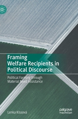 Framing Welfare Recipients in Political Discourse: Political Farming Through Material Need Assistance by Kissová, Lenka