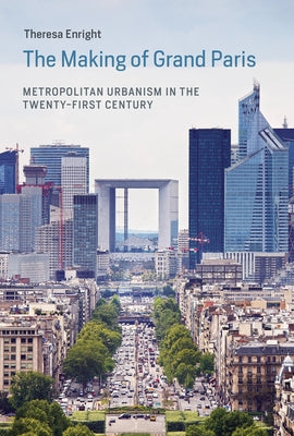 The Making of Grand Paris: Metropolitan Urbanism in the Twenty-First Century by Enright, Theresa