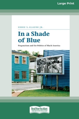 In a Shade of Blue: Pragmatism and the Politics of Black America (16pt Large Print Edition) by , Eddie S. Glaude, Jr.