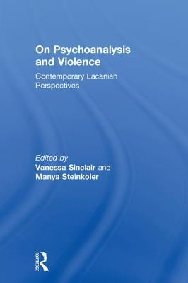 On Psychoanalysis and Violence: Contemporary Lacanian Perspectives by Sinclair, Vanessa