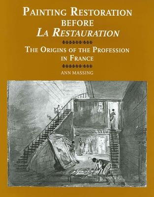 Painting Restoration Before 'la Restauration': The Origins of the Profession in France by Massing, Ann
