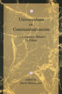 Universalism vs. Communitarianism: Contemporary Debates in Ethics by Rasmussen, David