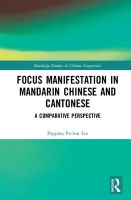 Focus Manifestation in Mandarin Chinese and Cantonese: A Comparative Perspective by Lee, Peppina Po-Lun