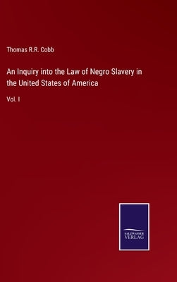 An Inquiry into the Law of Negro Slavery in the United States of America: Vol. I by Cobb, Thomas R. R.