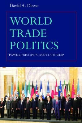 World Trade Politics: Power, Principles and Leadership by Deese, David A.