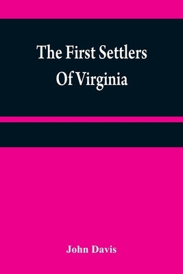 The first settlers of Virginia: an historical novel, exhibiting a view of the rise and progress of the colony at James Town, a picture of Indian manne by Davis, John