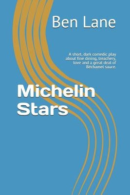 Michelin Stars: A short, dark comedic play about fine dining, treachery, love and a great deal of Béchamel sauce. by Lane, Ben