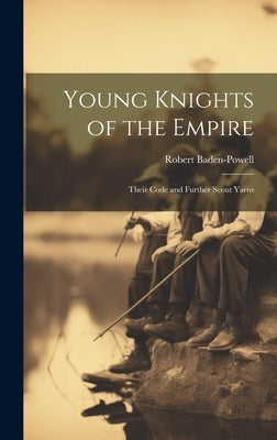 Young Knights of the Empire: Their Code and Further Scout Yarns by Baden-Powell, Robert