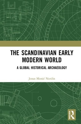 The Scandinavian Early Modern World: A Global Historical Archaeology by Nordin, Jonas Monié