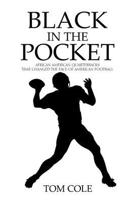 Black in the Pocket: African American Quarterbacks that changed the face of American Football by Cole, Tom