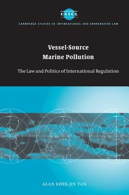 Vessel-Source Marine Pollution: The Law and Politics of International Regulation by Tan, Alan Khee
