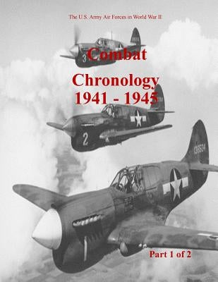 Combat Chronology 1941-1945 (Part 1 of 2) by U. S. Air Force